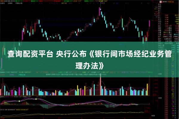 查詢配資平臺 央行公布《銀行間市場經紀業(yè)務管理辦法》